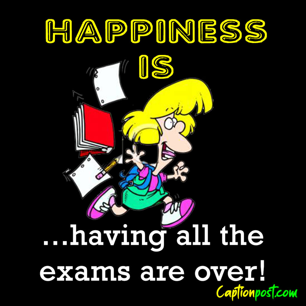 Happiness is having all the exams finished.