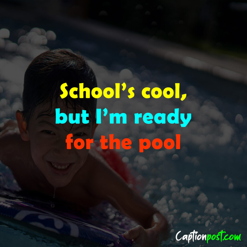 School’s cool, but I’m ready for the pool.