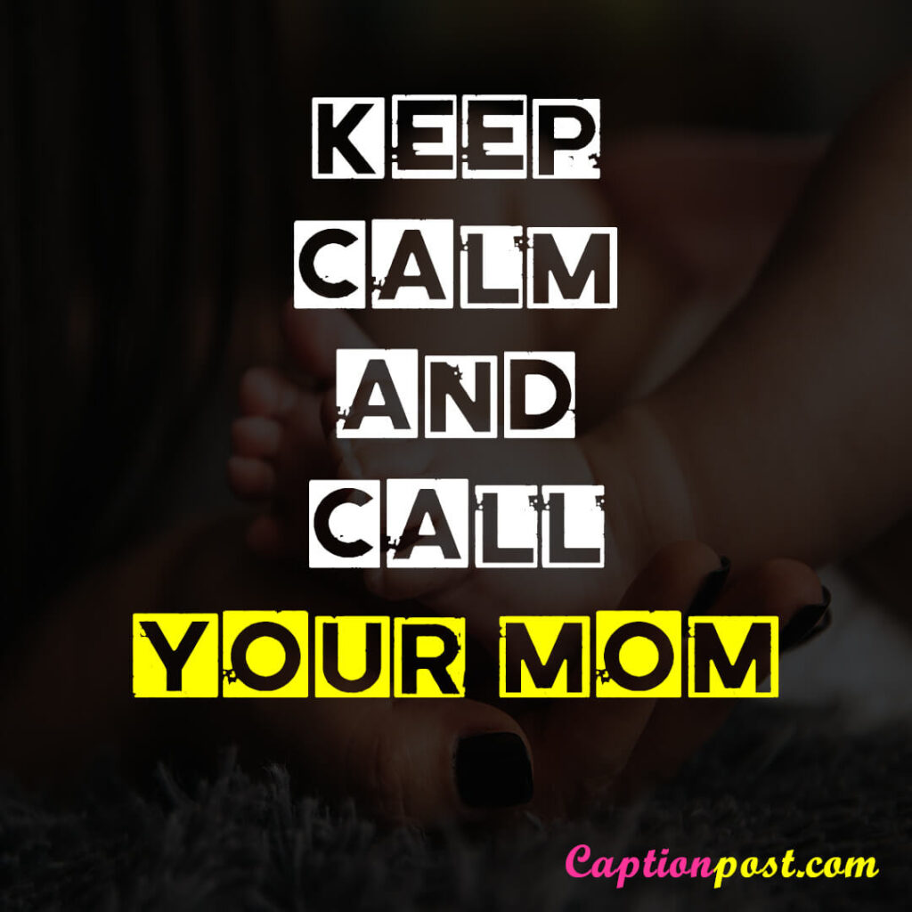 Keep calm and call your mom.