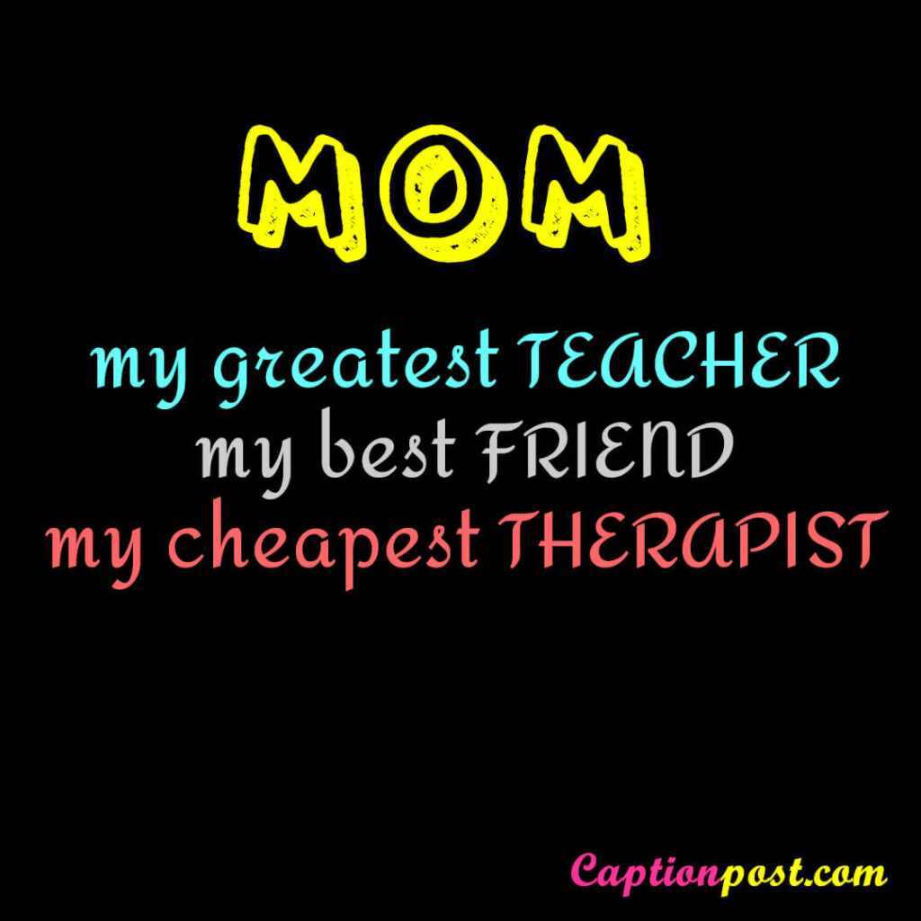 Mom: My greatest teacher, my best friend, and my cheapest therapist.