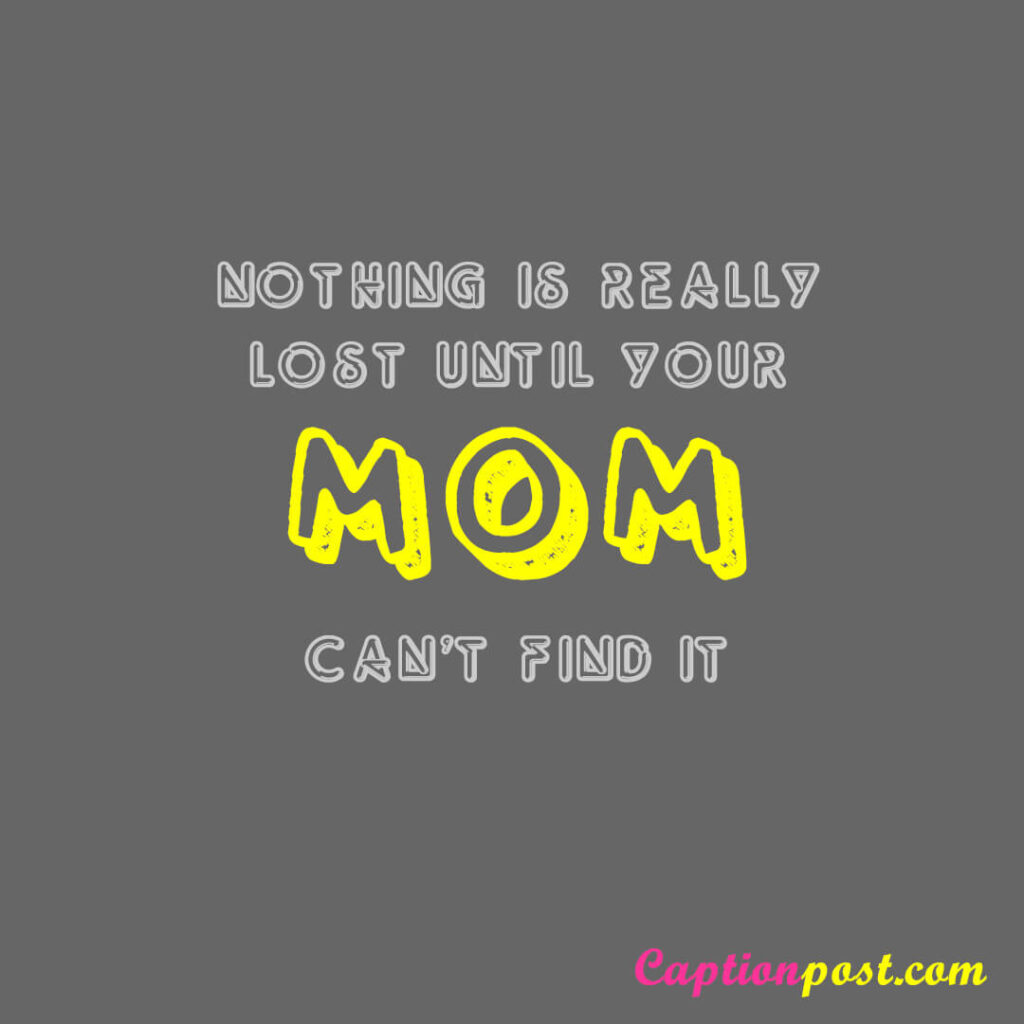 Nothing is lost really until your mom can’t find it.
