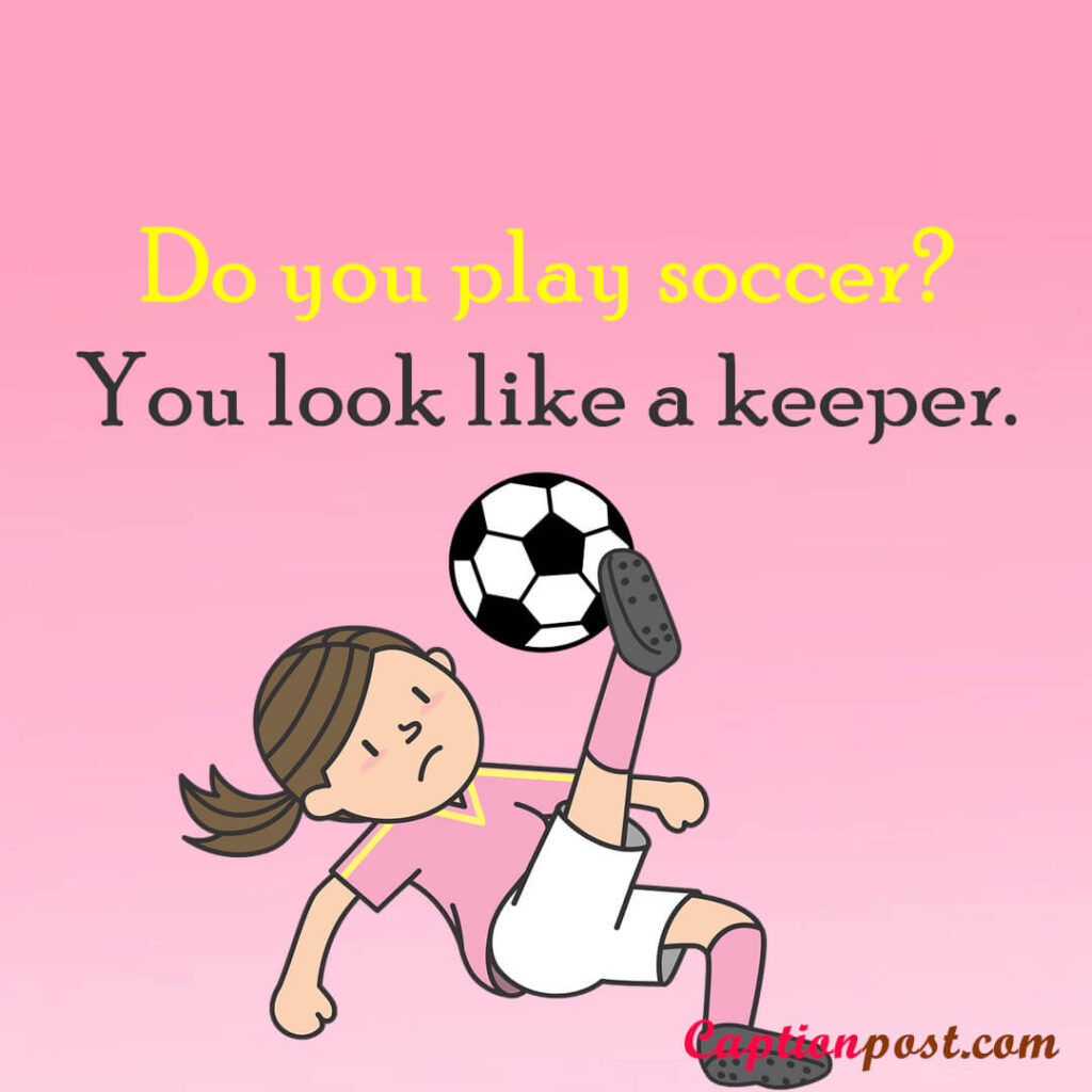 Do you play soccer? You look like a keeper.