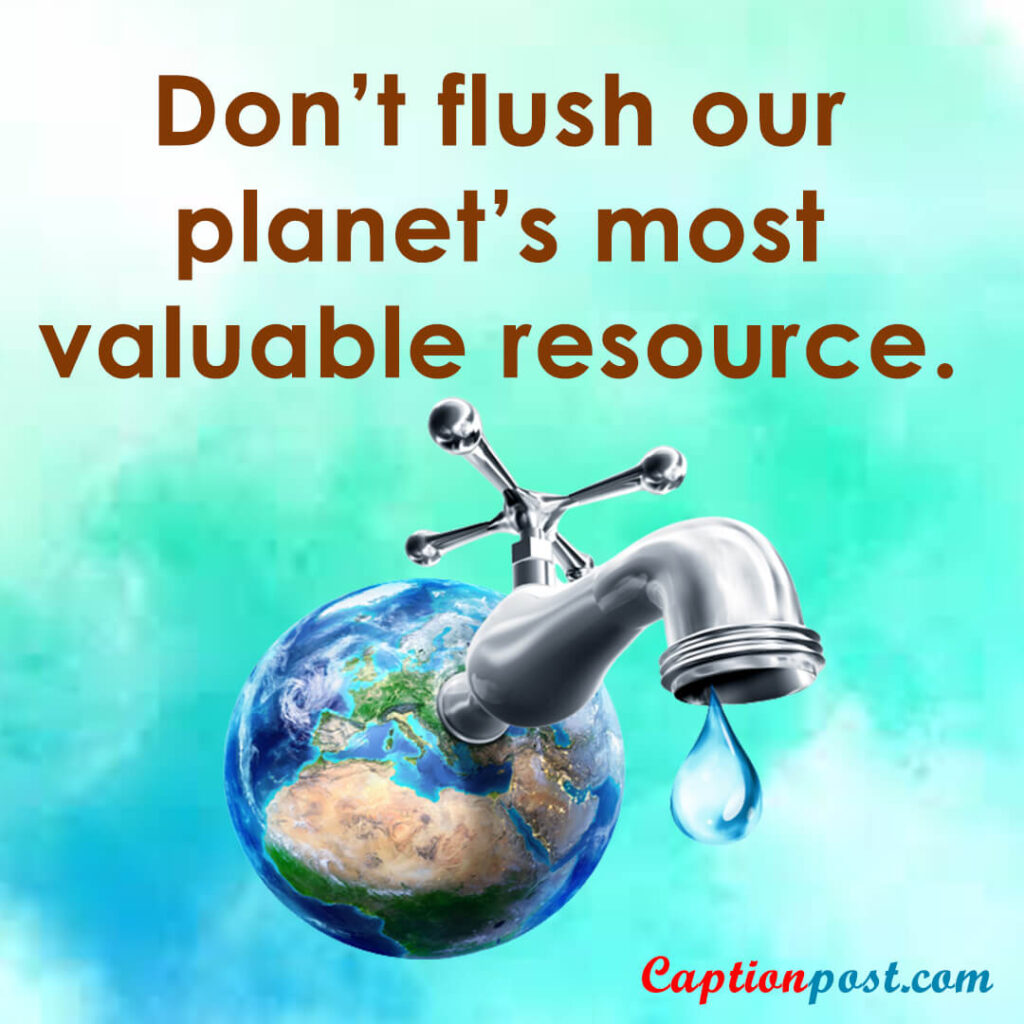 Don’t flush our planet’s most valuable resource.