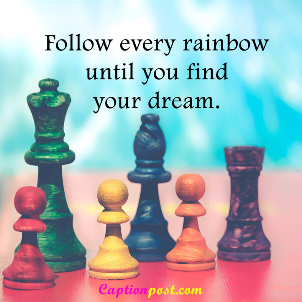 Follow every rainbow until your find your dream.