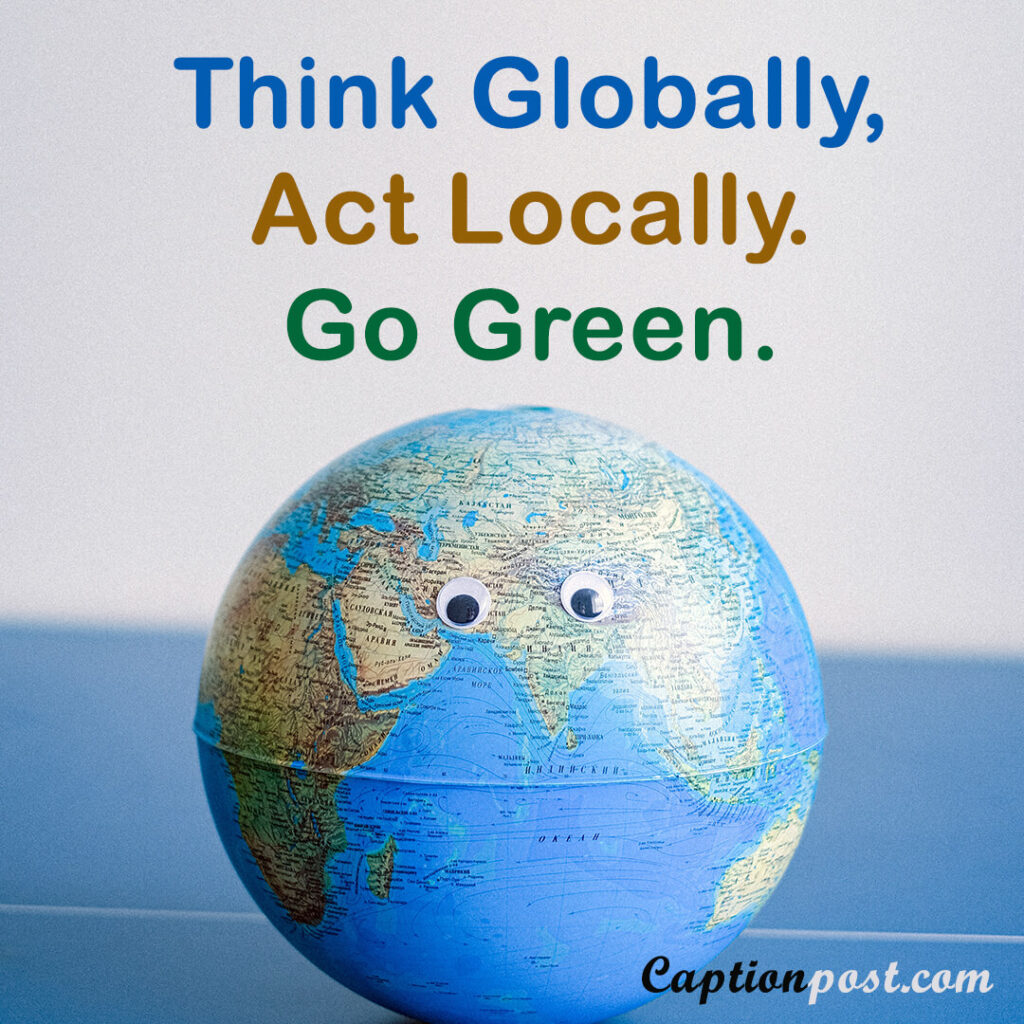 Think Globally, act Locally. Go Green.