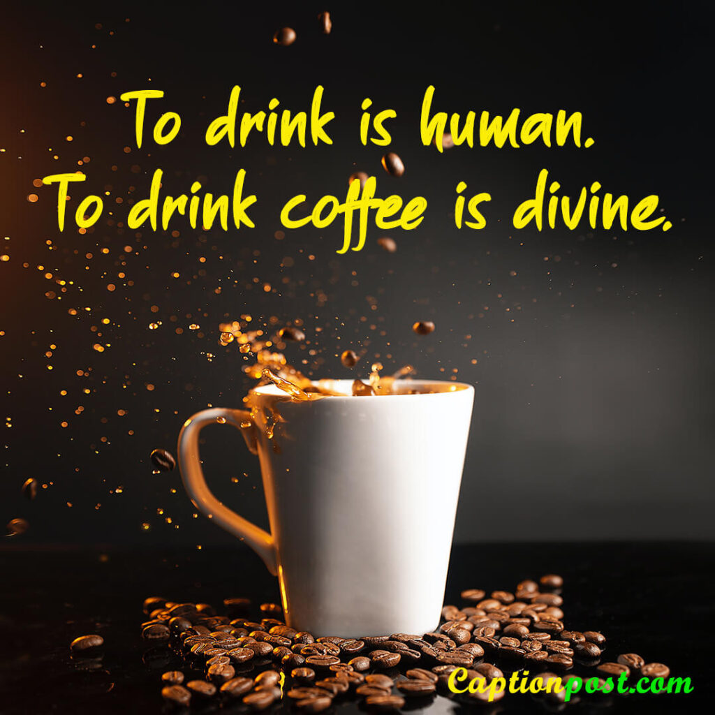 To drink is human. To drink coffee is divine.