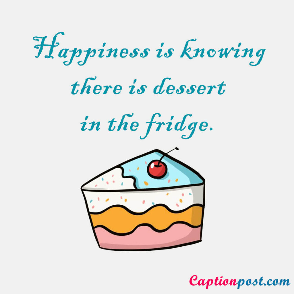 Happiness is knowing there is dessert in the fridge.