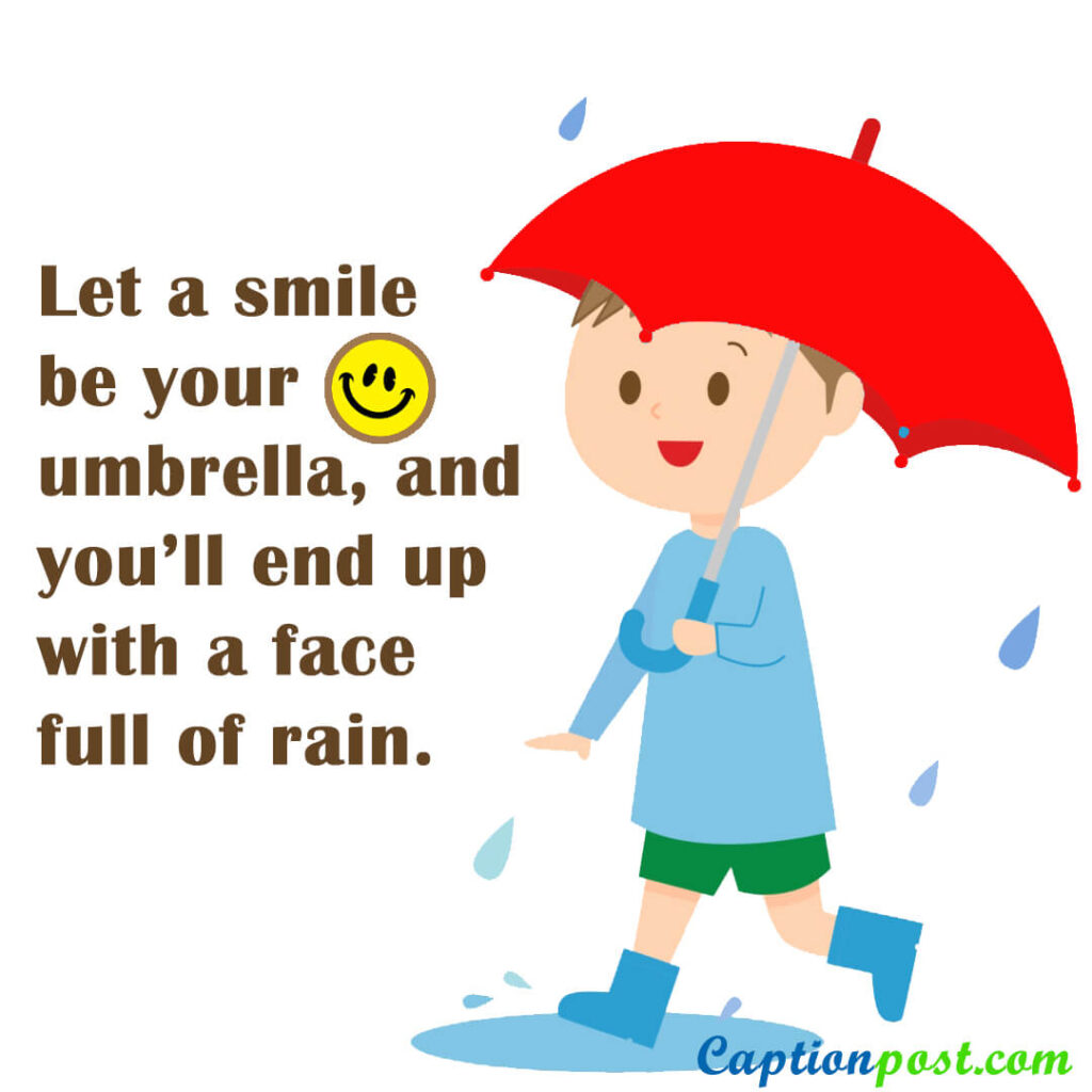 Let a smile be your umbrella, and you’ll end up with a face full of rain.