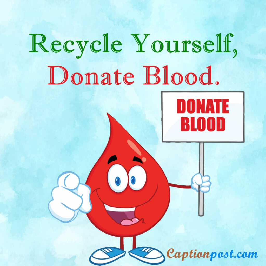 Recycle yourself, donate blood.