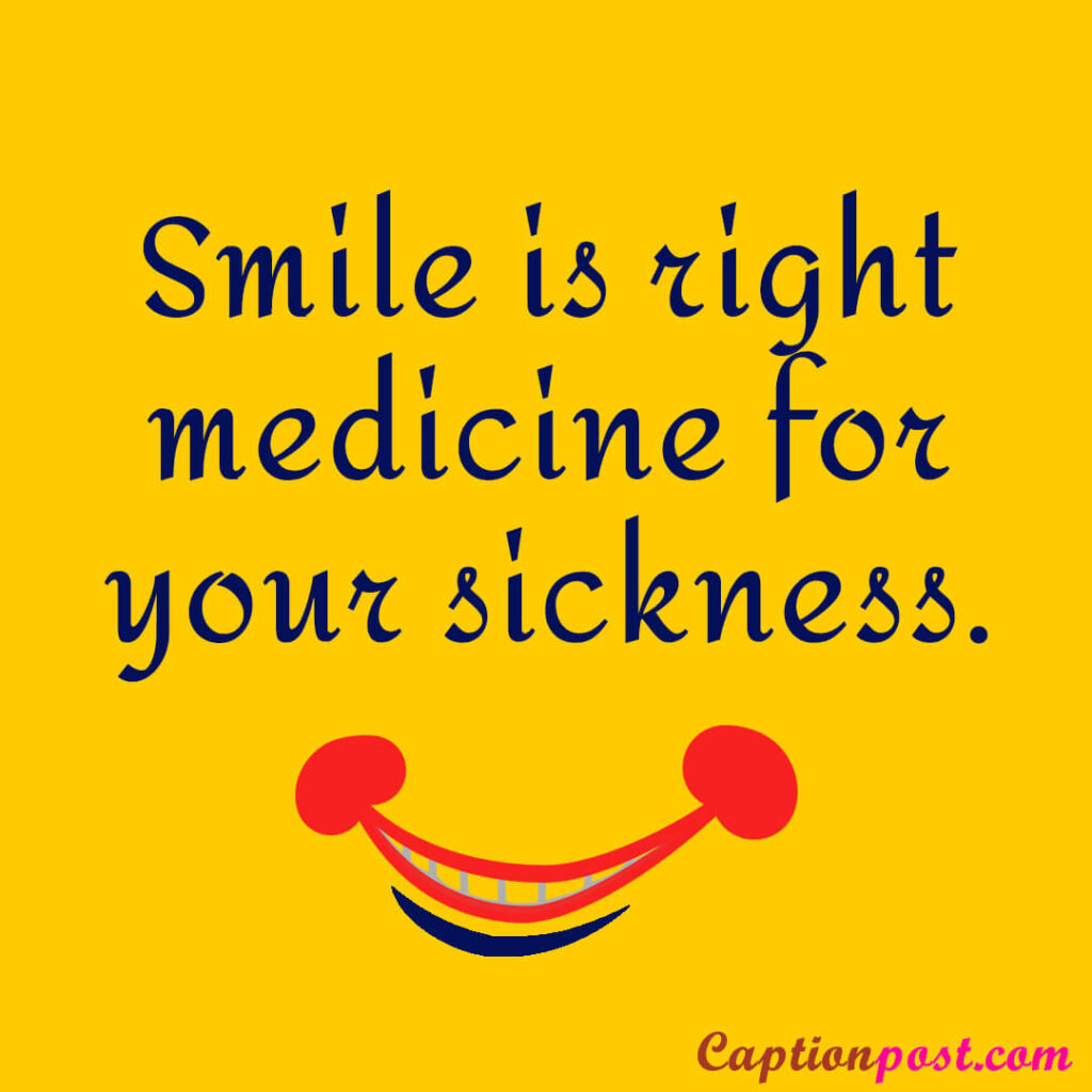 Smile is right medicine for your sickness.
