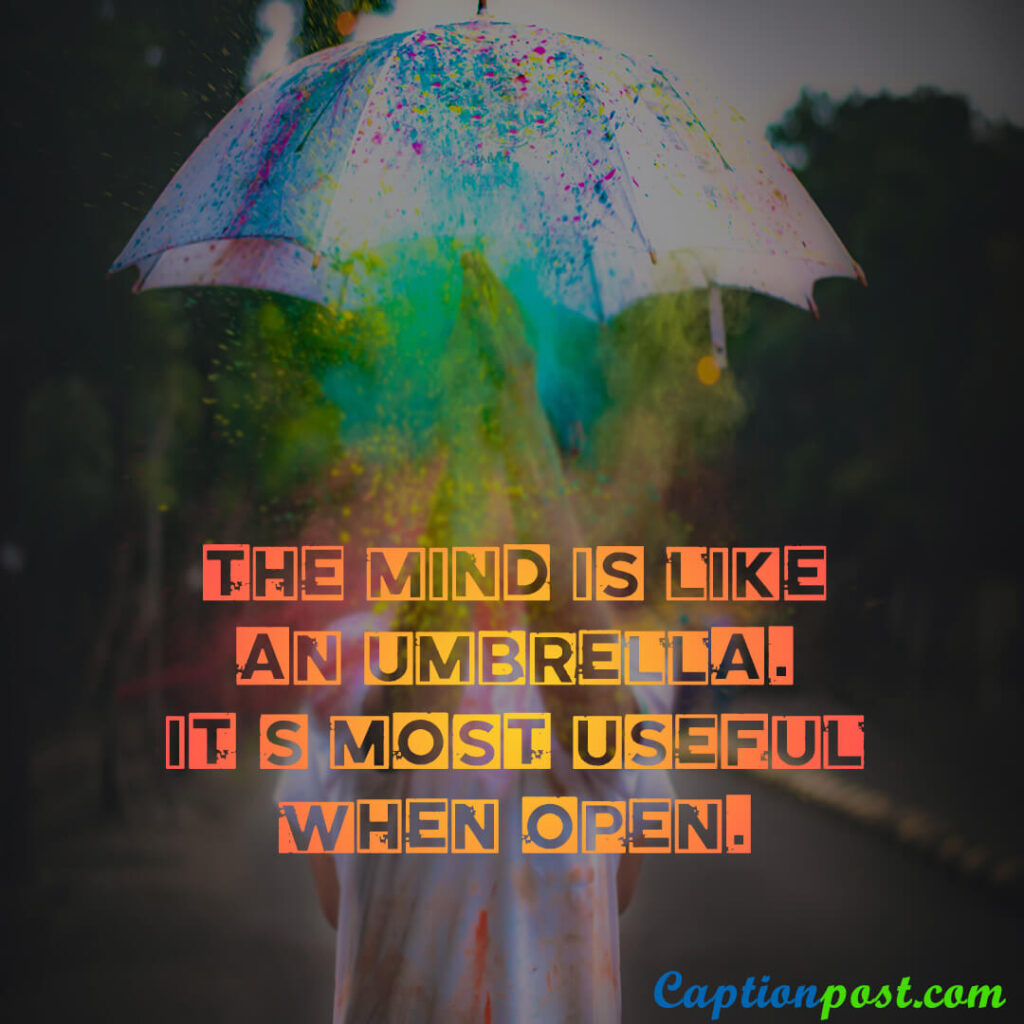 The mind is like an umbrella. It’s most useful when open.
