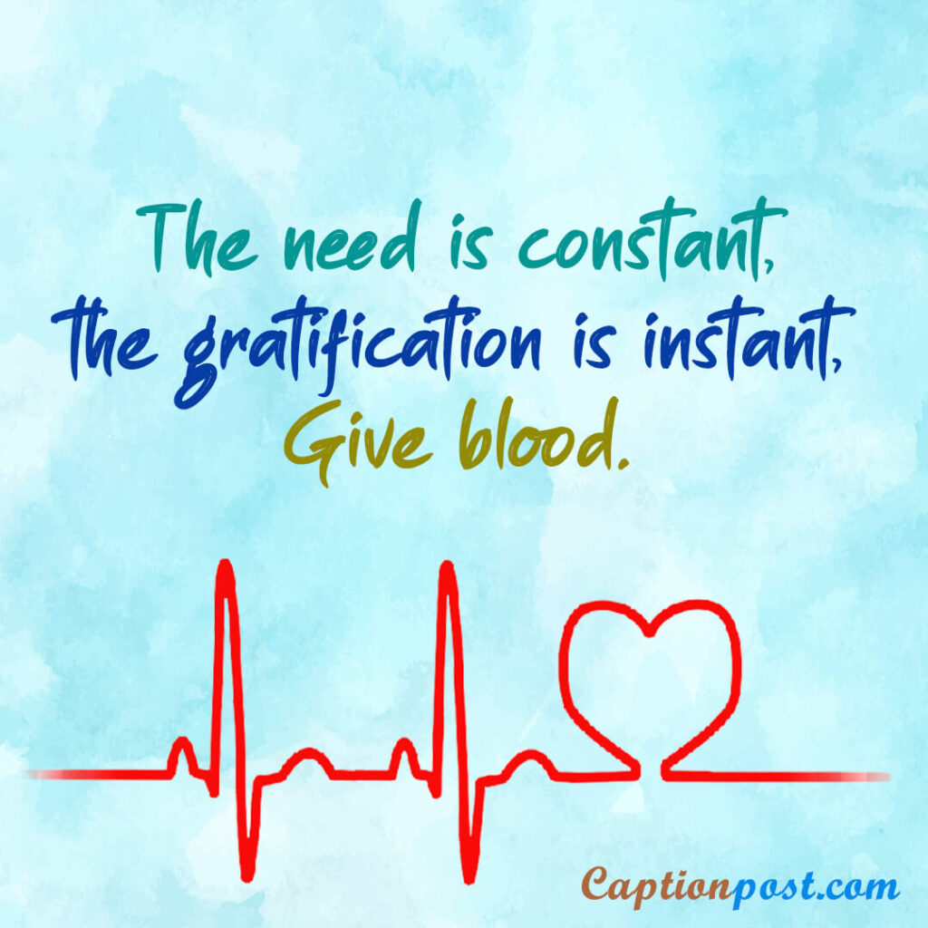 The need is constant, the gratification is instant, Give blood.