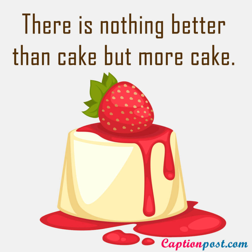 There is nothing better than cake but more cake.