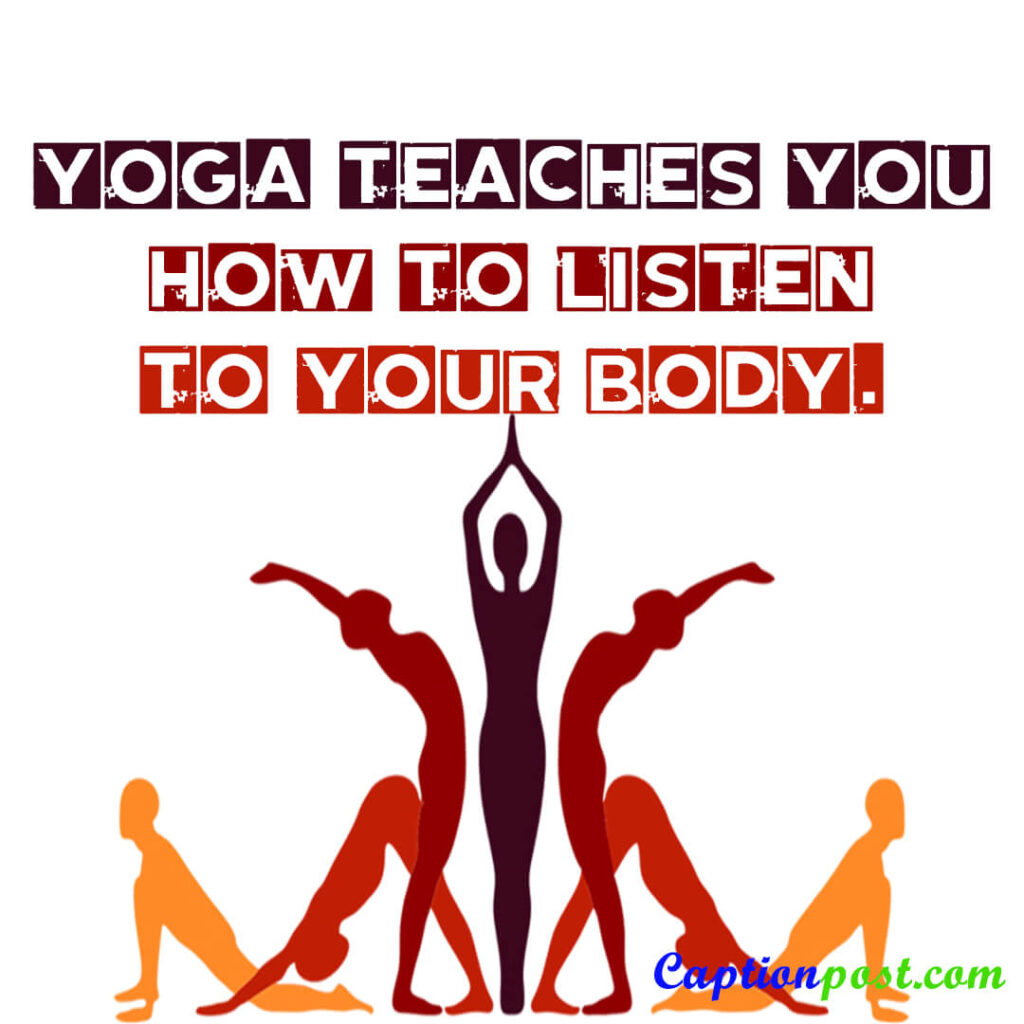 Yoga teaches you how to listen to your body.