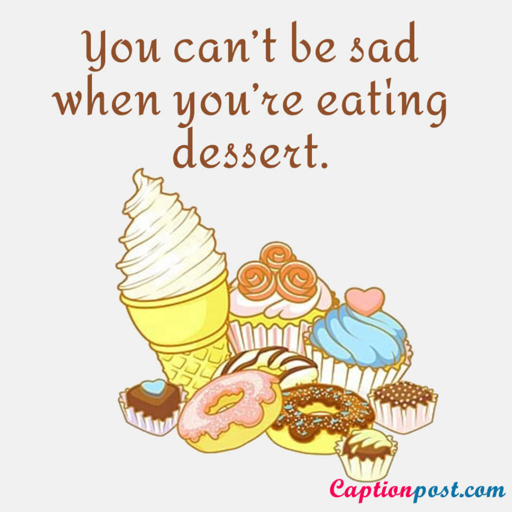 You can’t be sad when you’re eating dessert.