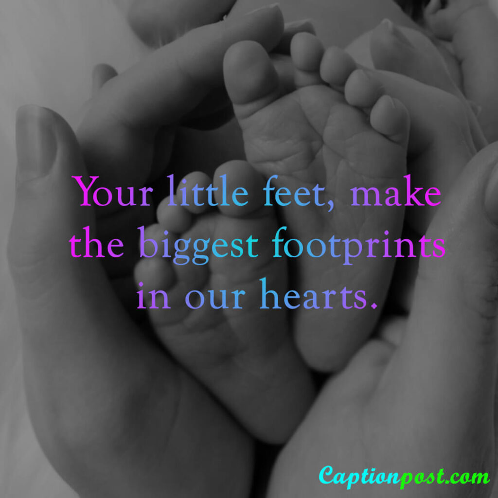 Your little feet, make the biggest footprints in our hearts.