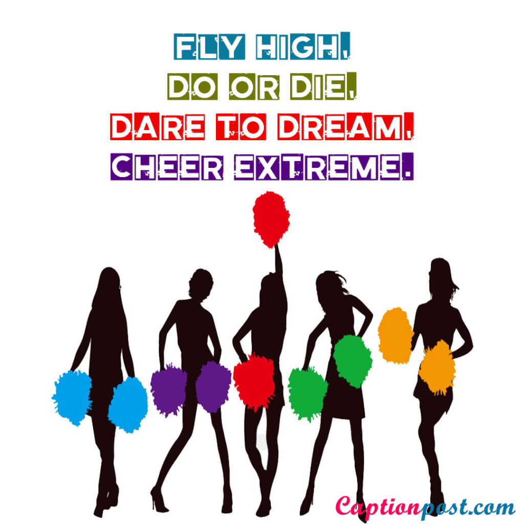 Fly high, do or die, dare to dream, cheer extreme.