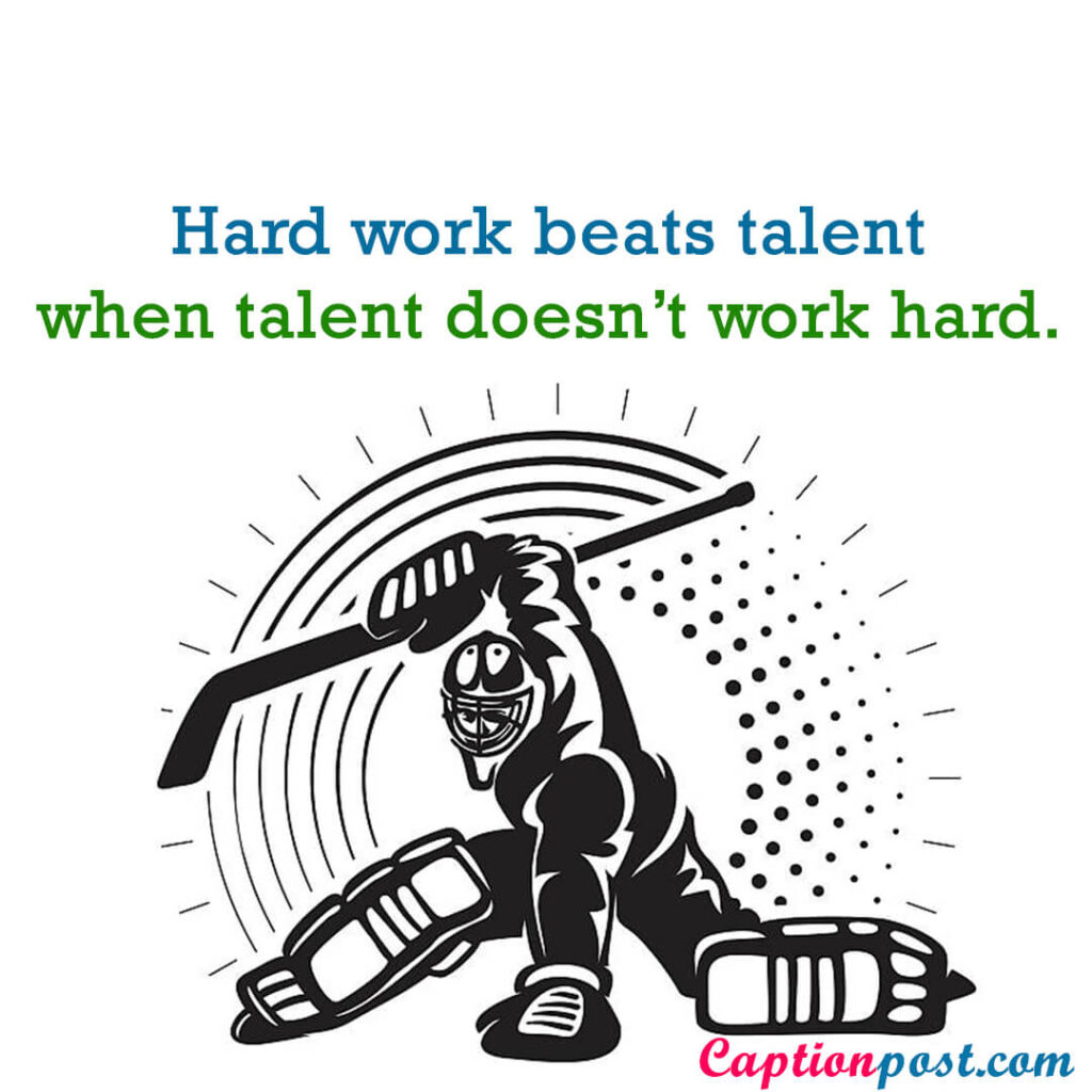 Hard work beats talent when talent doesn’t work hard.