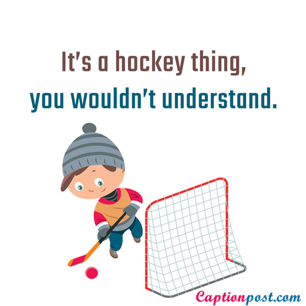 It’s a hockey thing, you wouldn’t understand.