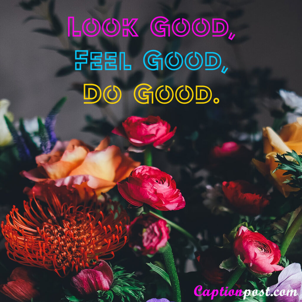 Look good, feel good, do good.