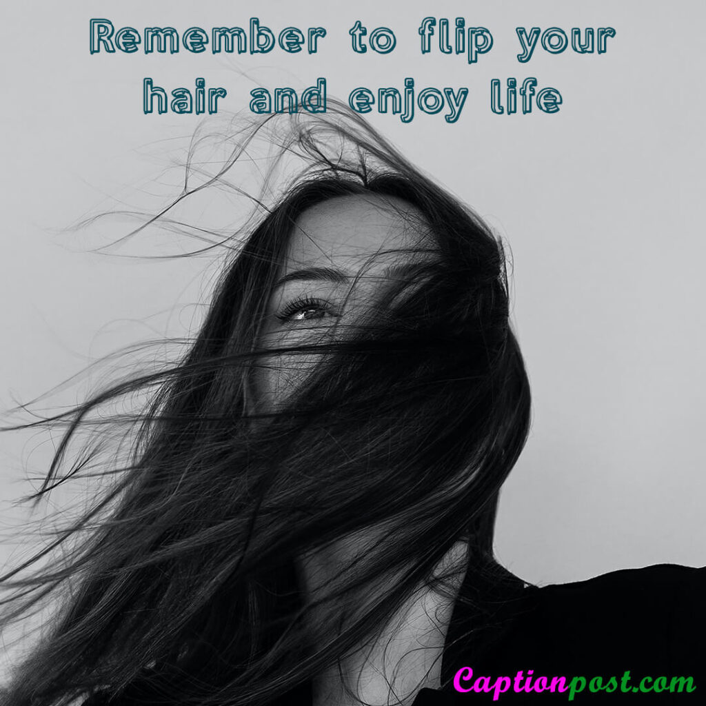 Remember to flip your hair and enjoy life.