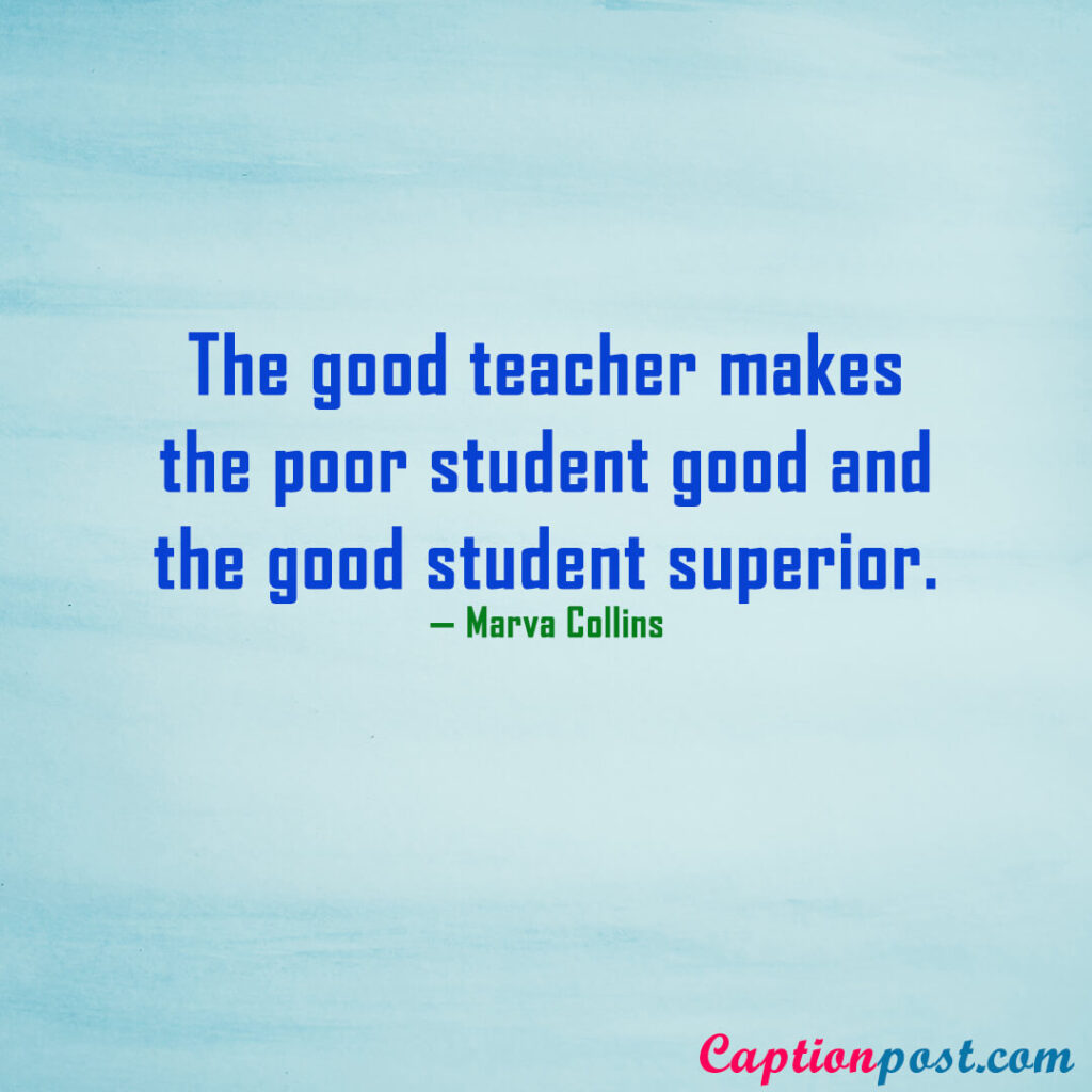 The good teacher makes the poor student good and the good student superior. — Marva Collins