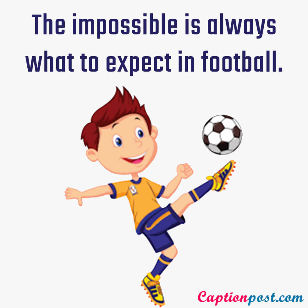 The impossible is always what to expect in football.