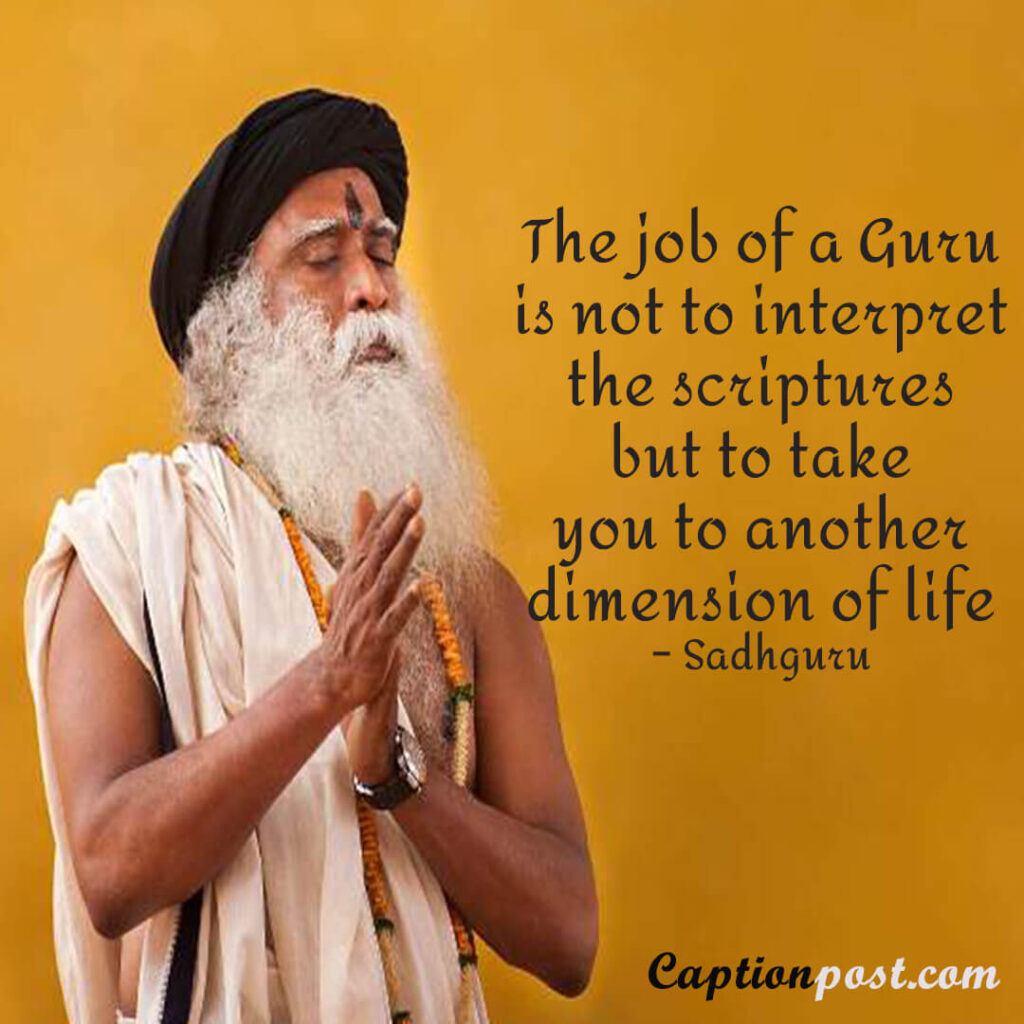 The job of a Guru is not to interpret the scriptures but to take you to another dimension of life – Sadhguru