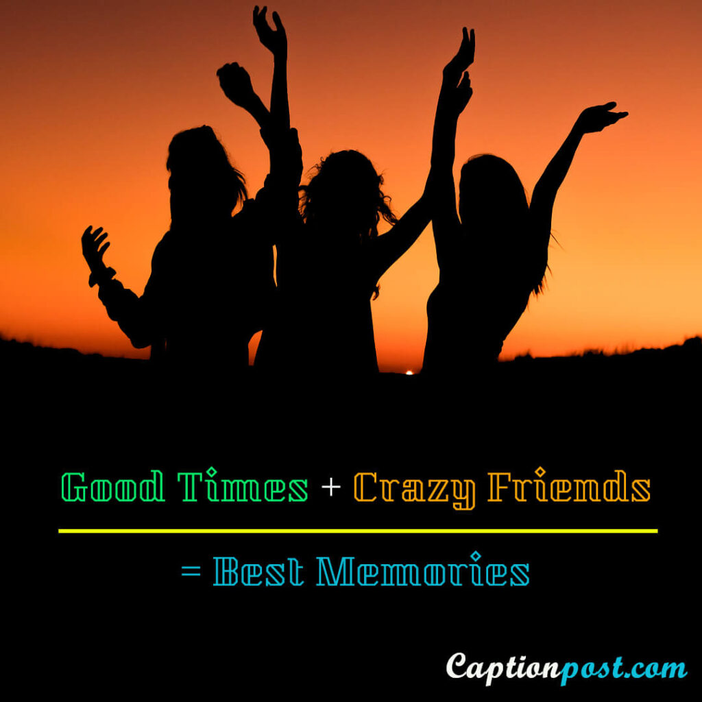 Good Times + Crazy Friends = Best Memories