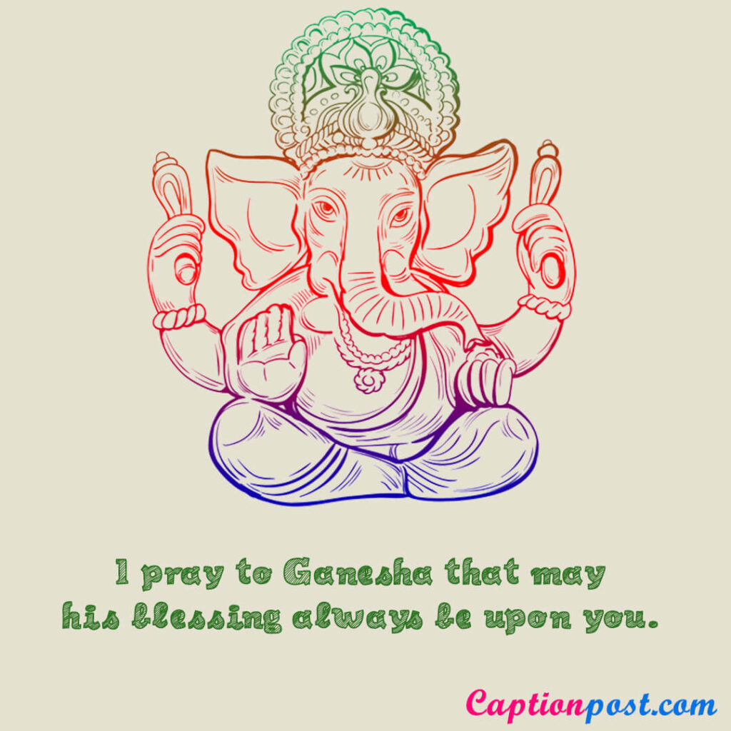 I pray to Ganesha that may his blessing always be upon you.