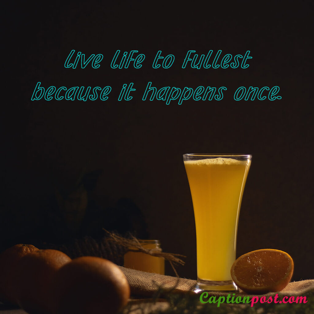 Live life to fullest because it happens once.
