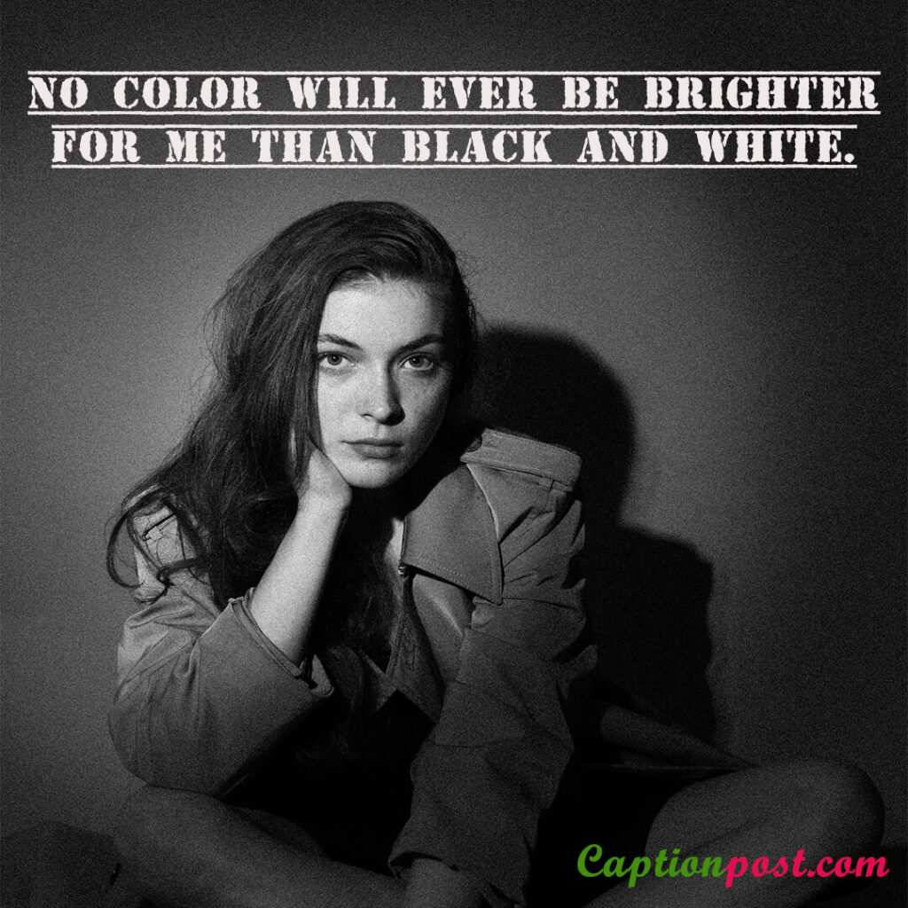 No color will ever be brighter for me than black and white.