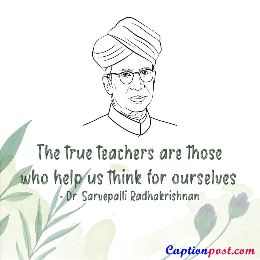 The true teachers are those who help us think for ourselves. - Dr. Sarvepalli Radhakrishnan