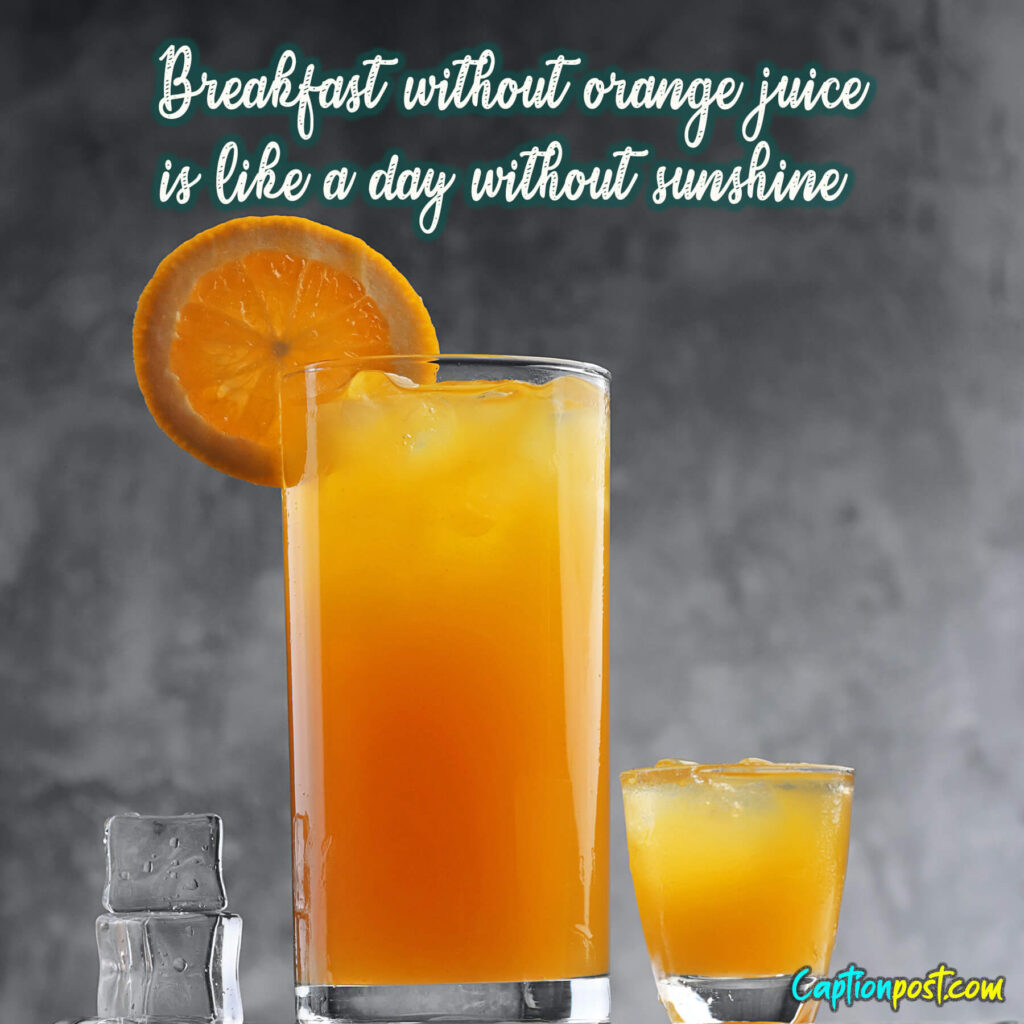Breakfast without orange juice is like a day without sunshine.