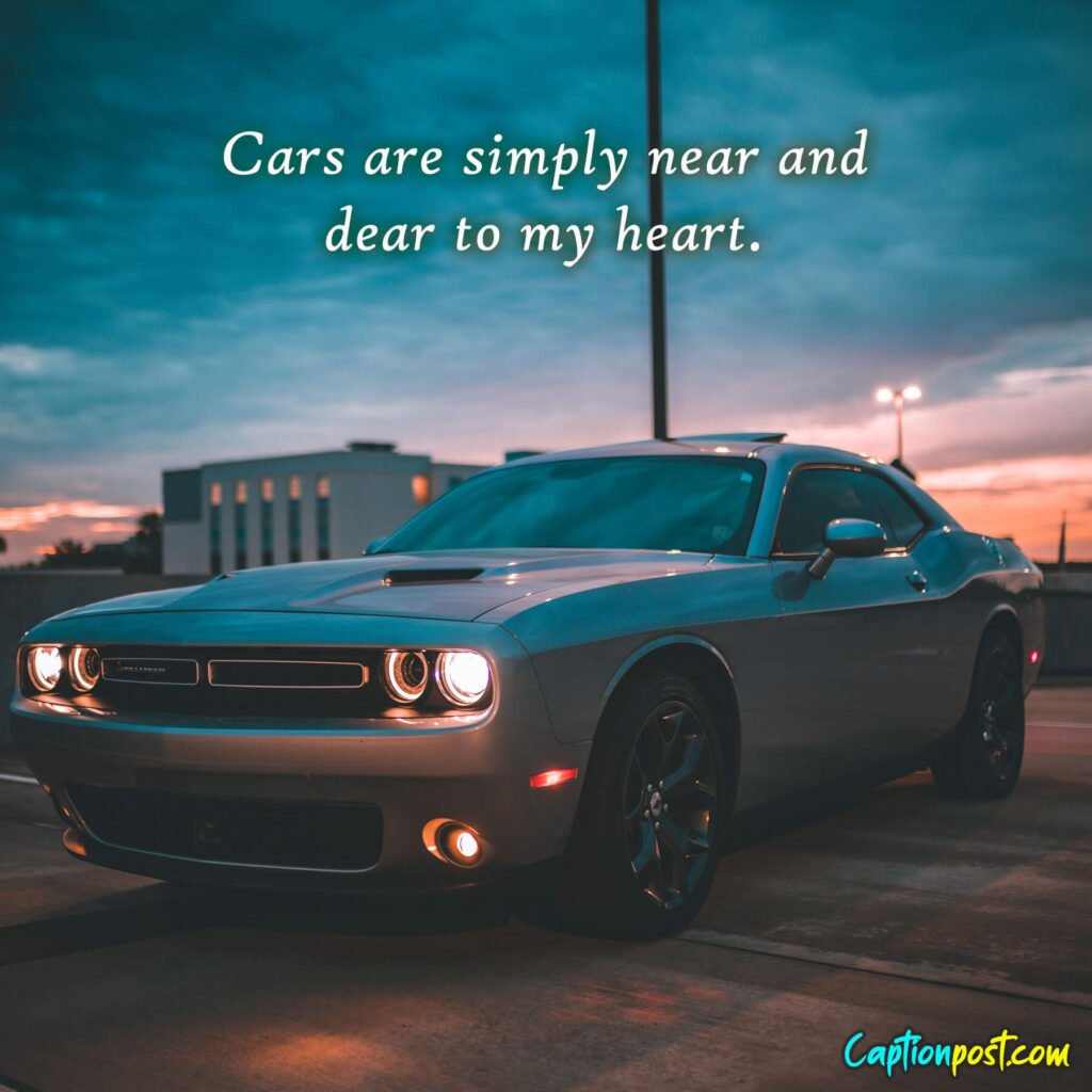 Cars are simply near and dear to my heart.