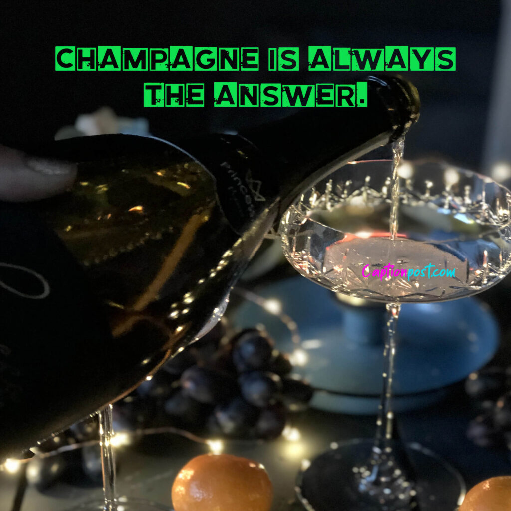 Champagne is always the answer.