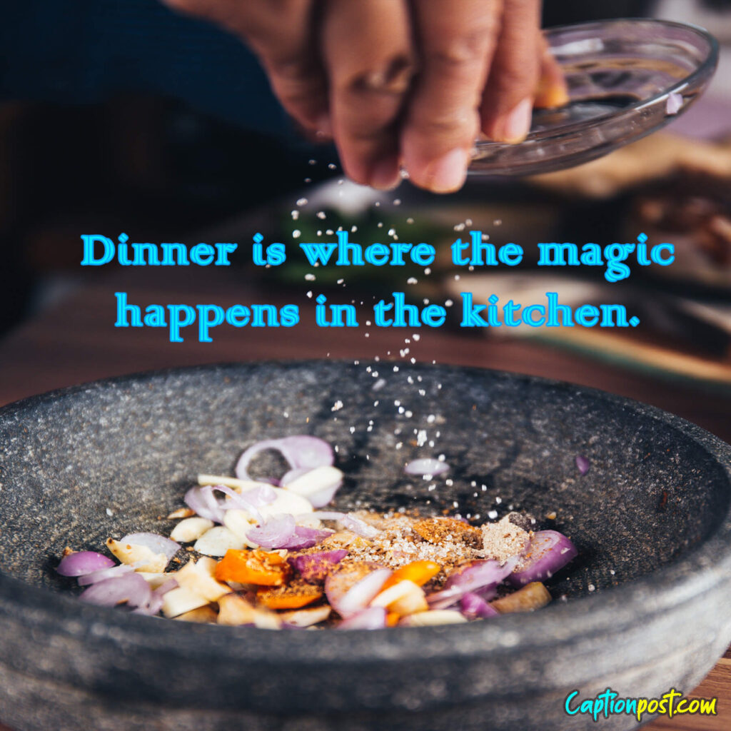 Dinner is where the magic happens in the kitchen.