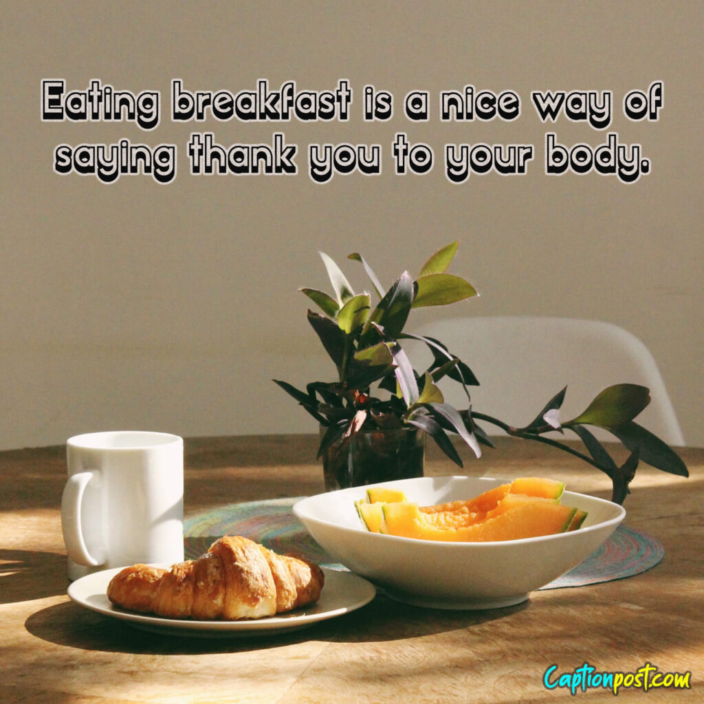Eating breakfast is a nice way of saying thank you to your body.