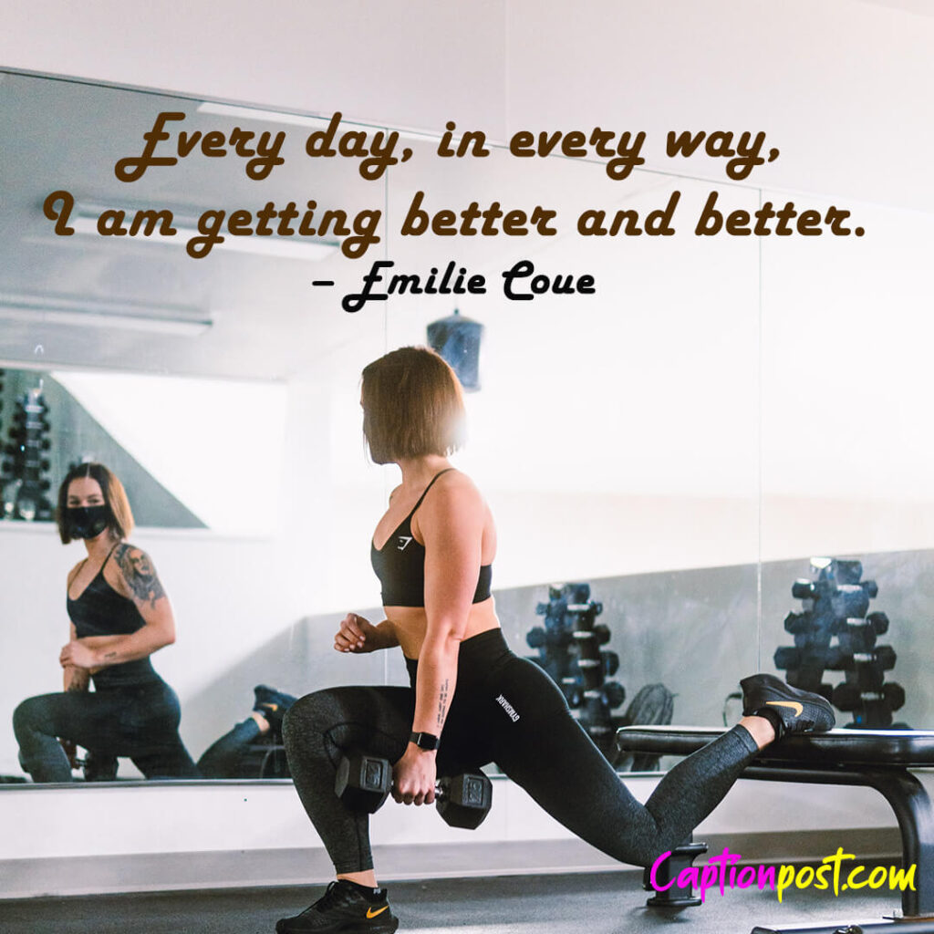 Every day, in every way, I am getting better and better. – Emilie Coue