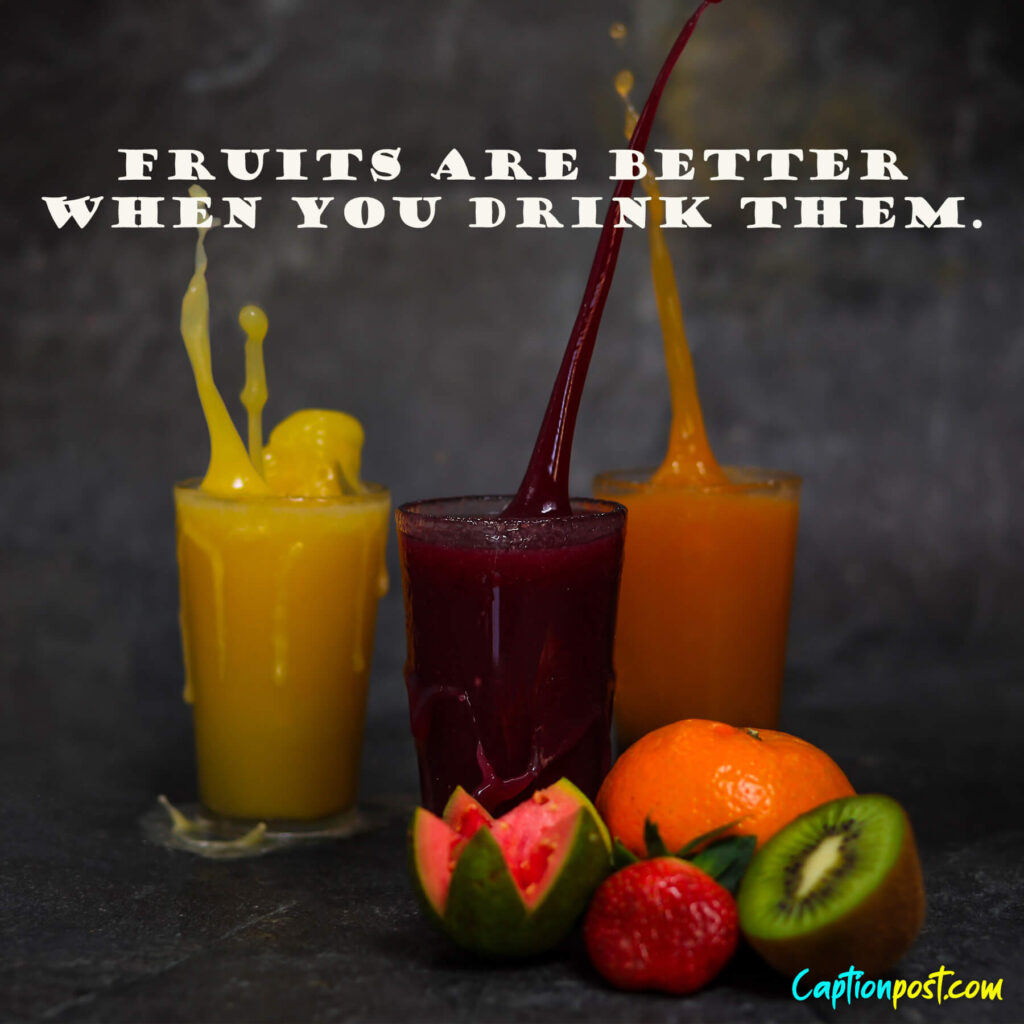 Fruits are better when you drink them.