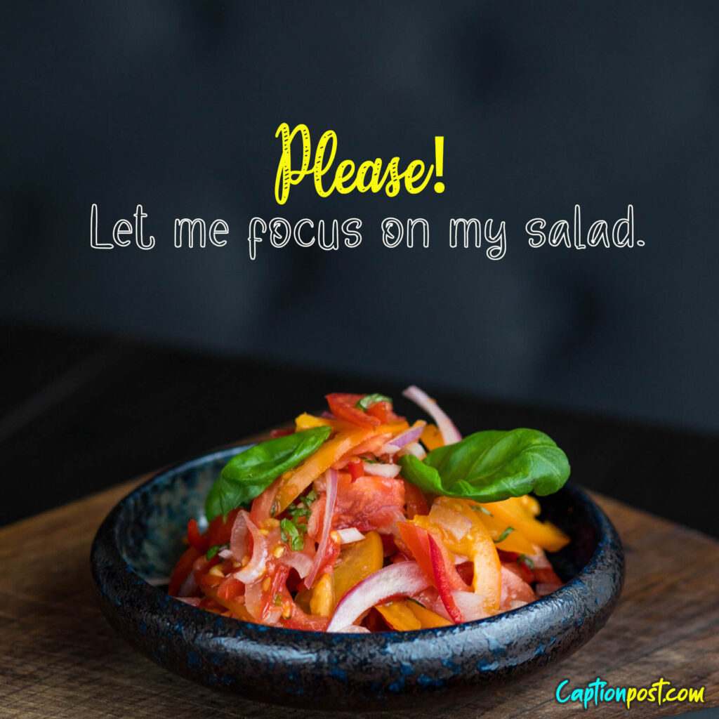 Please! Let me focus on my salad.