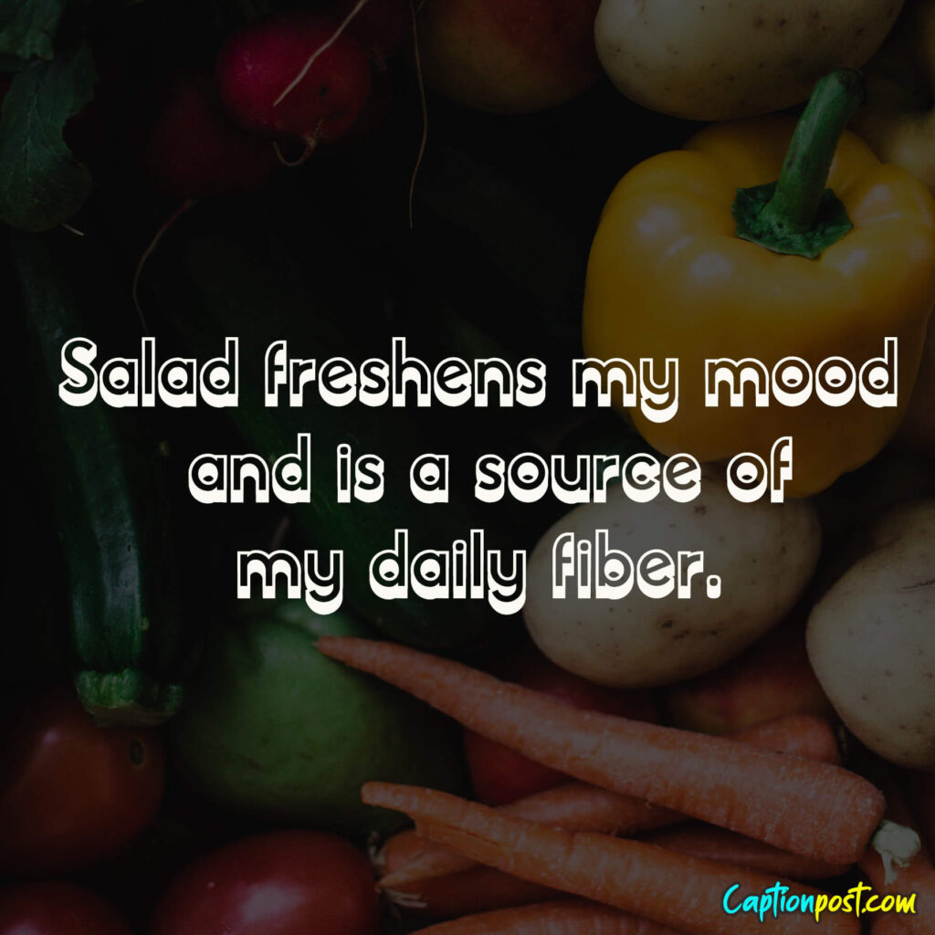 Salad freshens my mood and is a source of my daily fiber.