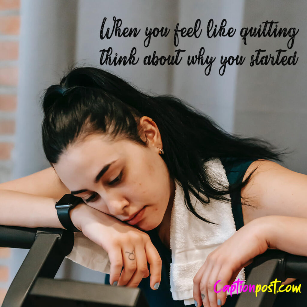 When you feel like quitting, think about why you started. - Unknown