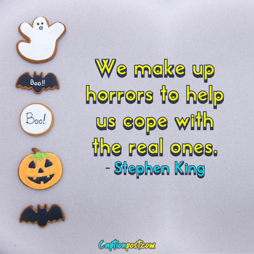 We make up horrors to help us cope with the real ones. - Stephen King