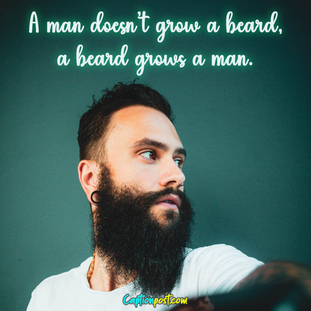 A man doesn’t grow a beard, a beard grows a man.