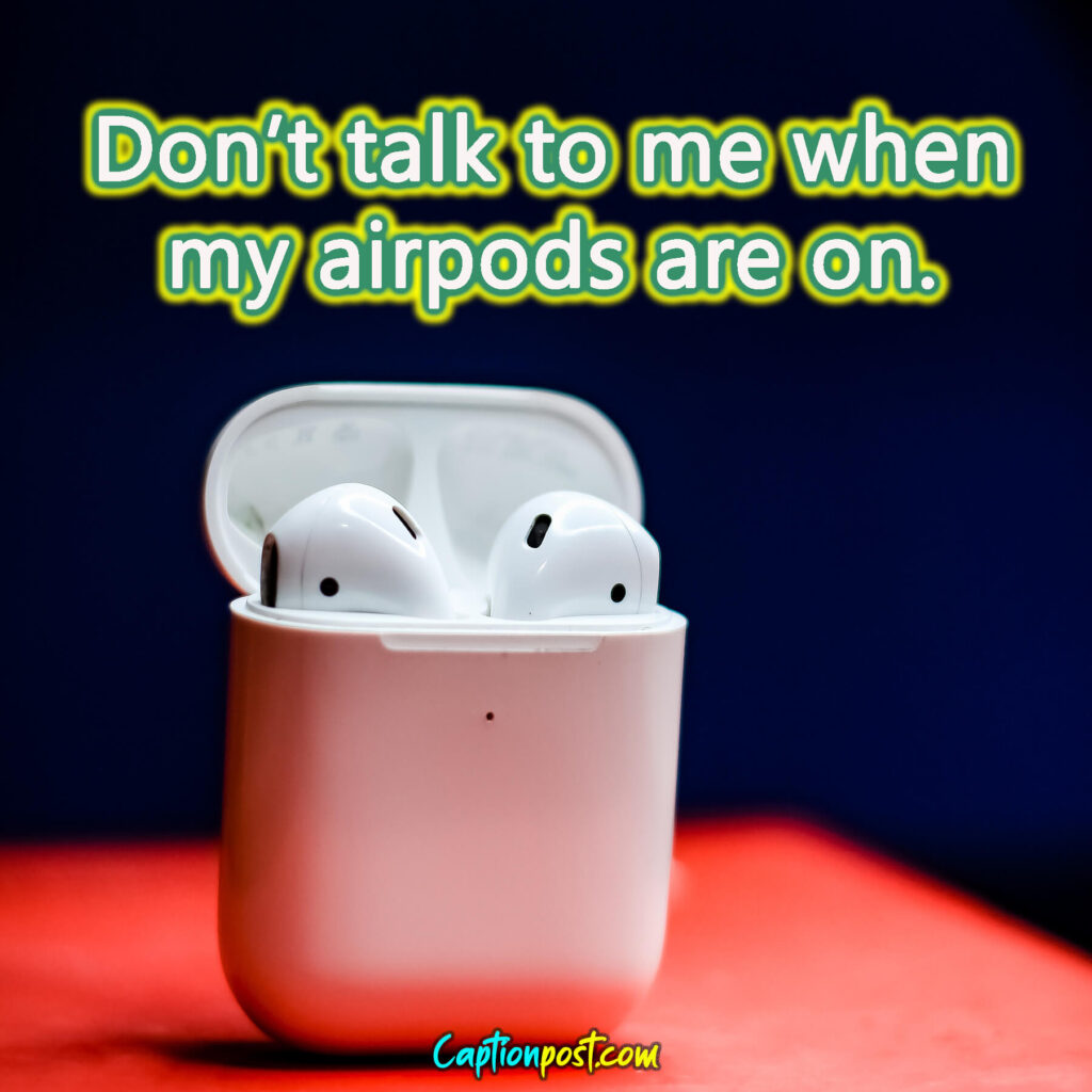 Don’t talk to me when my airpods are on.