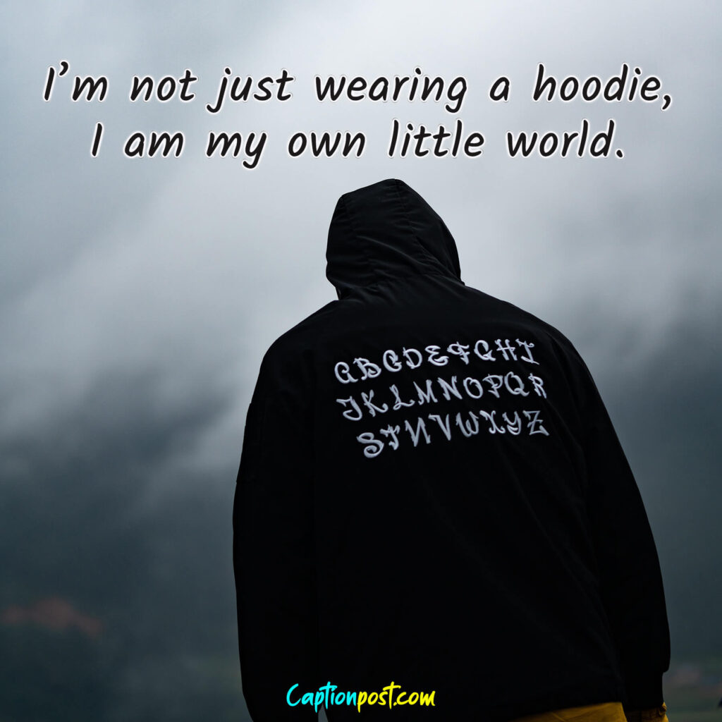 I’m not just wearing a hoodie, I am my own little world.