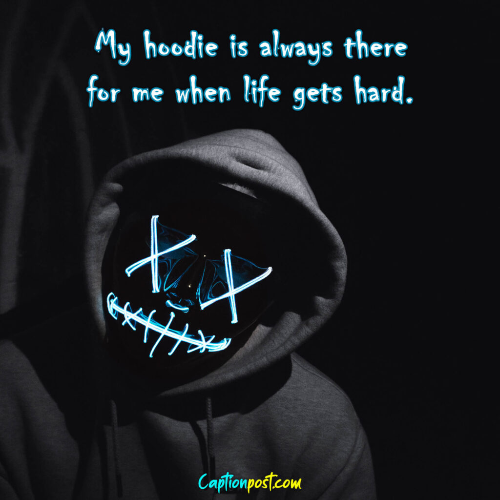 My hoodie is always there for me when life gets hard.