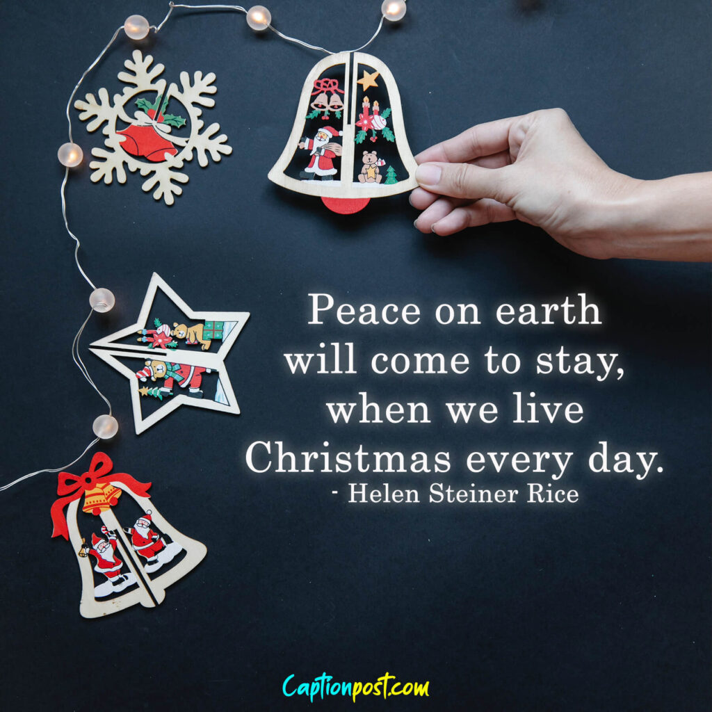 Peace on earth will come to stay, when we live Christmas every day. - Helen Steiner Rice