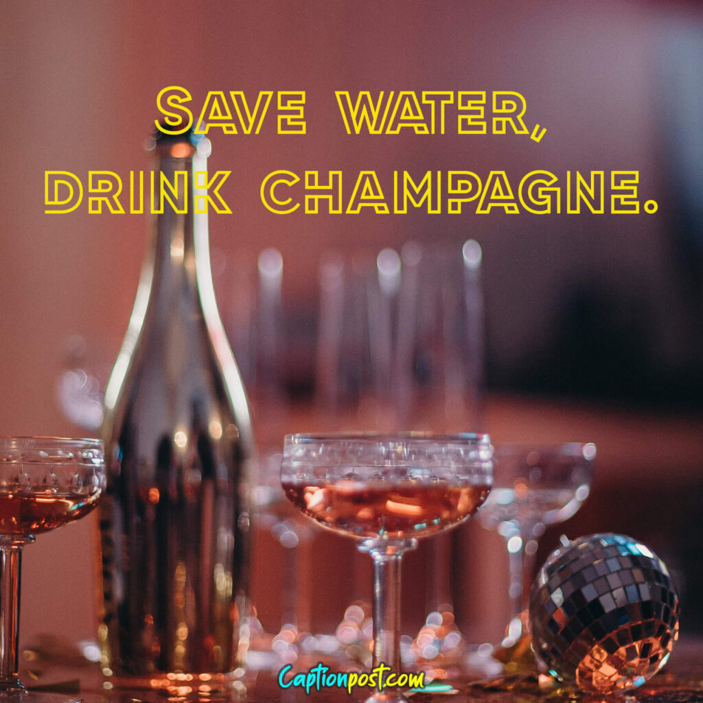 Save water, drink champagne.